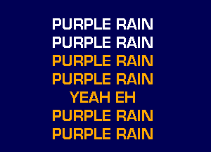 PURPLE RAIN
PURPLE RAIN
PURPLE RAIN

PURPLE RAIN
YEAH EH
PURPLE RAIN
PURPLE RAIN