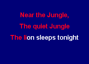 Near the Jungle,
The quiet Jungle

The lion sleeps tonight