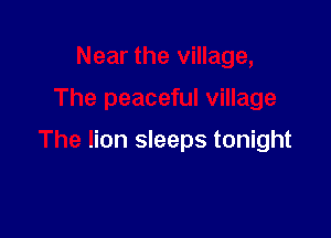 Near the village,

The peaceful village

The lion sleeps tonight
