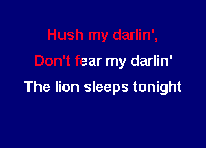 Hush my darlin',

Don't fear my darlin'

The lion sleeps tonight
