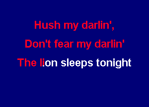 Hush my darlin',

Don't fear my darlin'

The lion sleeps tonight