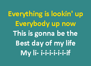 Everything is Iookin' up
Everybody up now

This is gonna be the
Best day of my life