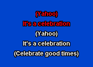 (Yahoo)
It's a celebration

(Yahoo)
It's a celebration
(Celebrate good times)