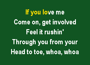 If you love me
Come on, get involved
Feel it rushin'

Through you from your
Head to toe, whoa, whoa