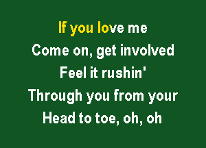 If you love me
Come on, get involved
Feel it rushin'

Through you from your
Head to toe, oh, oh