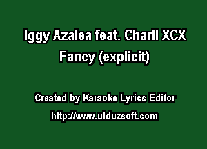 Iggy Azalea feat. Charli XCX
Fancy (explicit)

Created by Karaoke Lyrics Editor

httpzllmn-wlduzsoft.com