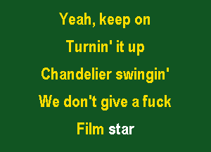 Yeah, keep on

Turnin' it up

Chandelier swingin'

We don't give a fuck

Film star