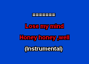 Lose my mind

Honey honey ,well

(Instrumental)
