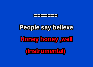 People say believe

Honey honey ,well

(Instrumental)