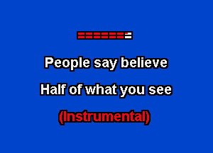 People say believe

Half of what you see

(Instrumental)