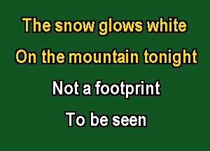 The snow glows white

0n the mountain tonight

Not a footprint

To be seen