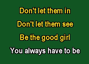 Don't let them in

Don't let them see

Be the good girl

You always have to be