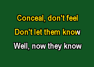 Conceal, don't feel

Don't let them know

Well, now they know