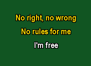 No right, no wrong

No rules for me

I'm free