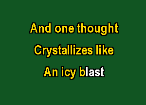 And one thought

Crystallizes like
An icy blast