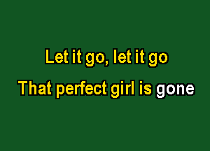 Let it go, let it go

That perfect girl is gone