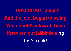 The band was jumpin'
And the joint began to swing
You should've heard those
Knocked outjailbirds sing
Let's rock!