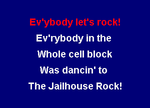 Ev'ybody let's rock!

Ev'rybody in the
Whole cell block
Was dancin' to
The Jailhouse Rock!