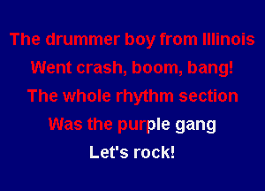 The drummer boy from Illinois
Went crash, boom, bang!
The whole rhythm section

Was the purple gang
Let's rock!