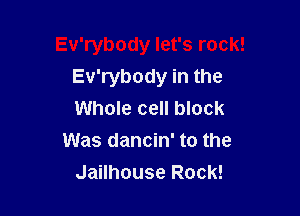 Ev'rybody let's rock!
Ev'rybody in the

Whole cell block
Was dancin' to the
Jailhouse Rock!