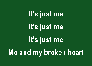 It's just me
It's just me

It's just me

Me and my broken heart