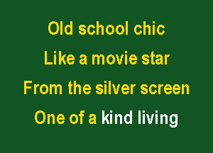 Old school chic
Like a movie star
F mm the silver screen

One of a kind living