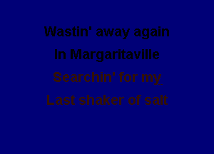 Searchin' for my.
Last shaker of salt