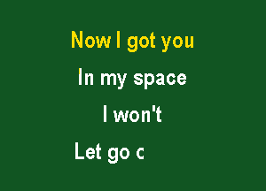 Now I got you

In my space

lwon't