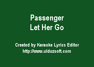 Passenger
Let Her Go

Created by Karaoke Lyrics Editor
httptlimmmulduzsoftcom