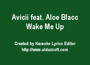 Avicii feat. Aloe Blacc
Wake Me Up

Created by Karaoke Lyrics Editor
httptlimmmulduzsoftcom
