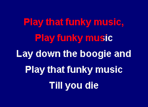Play that funky music,
Play funky music

Lay down the boogie and
Play that funky music
Till you die