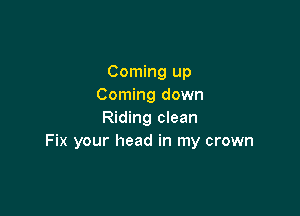 Coming up
Coming down

Riding clean
Fix your head in my crown
