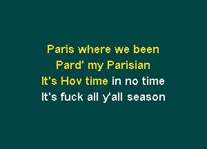 Paris where we been
Pard' my Parisian

It's Hov time in no time
It's fuck all y'all season