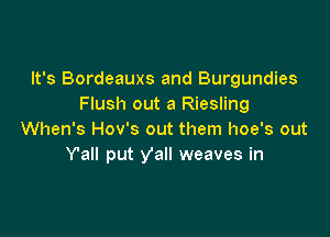 It's Bordeauxs and Burgundies
Flush out a Riesling

When's Hov's out them hoe's out
Y'all put y'all weaves in