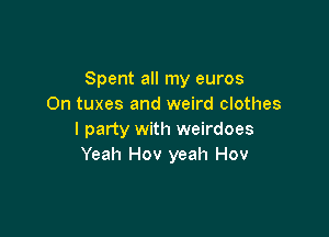 Spent all my euros
On tuxes and weird clothes

I party with weirdoes
Yeah Hov yeah Hov