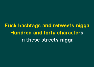 Fuck hashtags and retweets nigga
Hundred and forty characters

In these streets nigga