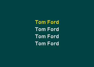 Tom Ford
Tom Ford

Tom Ford
Tom Ford