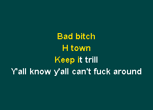 Bad bitch
H town

Keep it trill
Y'all know Vall can't fuck around