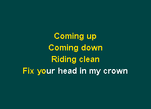 Coming up
Coming down

Riding clean
Fix your head in my crown