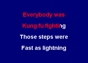 Everybody was
Kung fu fighting

Those steps were

Fast as lightning