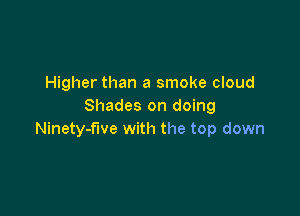 Higher than a smoke cloud
Shades on doing

Ninety-fwe with the top down