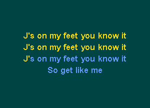 J's on my feet you know it
J's on my feet you know it

J's on my feet you know it
So get like me