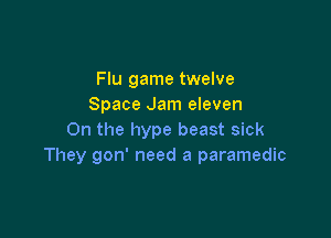 Flu game twelve
Space Jam eleven

On the hype beast sick
They gon' need a paramedic