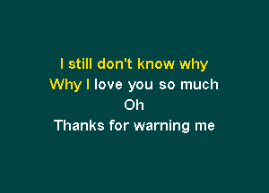 I still don't know why
Why I love you so much

Oh
Thanks for warning me
