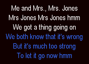 Me and Mrs., Mrs. Jones
Mrs Jones Mrs Jones hmm
We got a thing going on