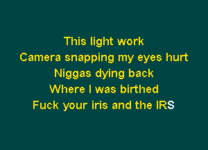 This light work
Camera snapping my eyes hurt
Niggas dying back

Where I was birthed
Fuck your iris and the IRS