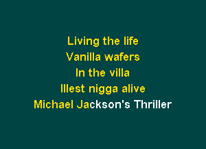 Living the life
Vanilla wafers
In the villa

lllest nigga alive
Michael Jackson's Thriller