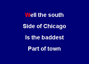 Well the south

Side of Chicago

Is the baddest

Part of town
