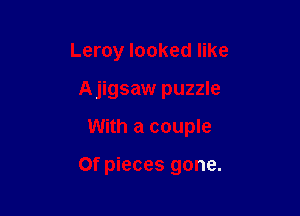 Leroy looked like

A jigsaw puzzle

With a couple

Of pieces gone.