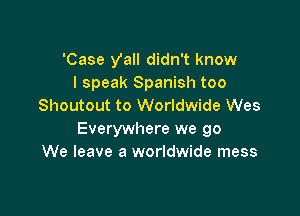 'Case Vail didn't know
I speak Spanish too
Shoutout to Worldwide Wes

Everywhere we go
We leave a worldwide mess